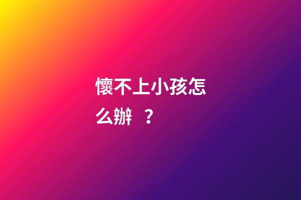 懷不上小孩怎么辦？